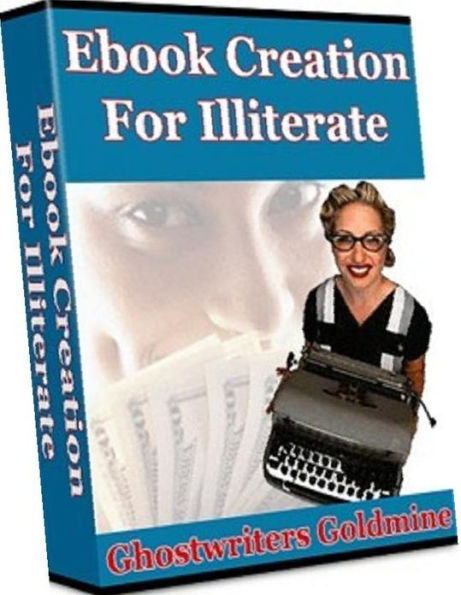 ebook about Creation For Illiterate – Ghostwriters Goldmine! - This Is a Must-Have Guide For eBook Outsourcing and Creation!..
