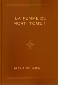 Title: La femme du mort, Tome I, Author: Alexis Bouvier