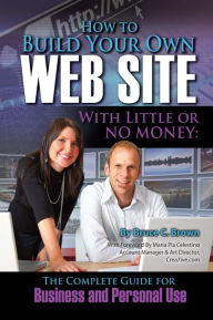 Title: How to Build Your Own Web Site With Little or No Money: The Complete Guide for Business and Personal Use, Author: Bruce Brown