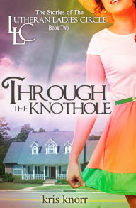 Title: The Lutheran Ladies Circle: Through the Knothole, Author: Kris Knorr
