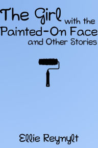 Title: The Girl with the Painted-On Face and Other Stories, Author: Ellie Reynylt