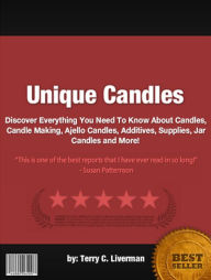 Title: Unique Candles:Discover Everything You Need To Know About Candles, Candle Making, Ajello Candles, Additives, Supplies, Jar Candles and More!, Author: Terry C. Liverman