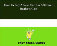How To Buy A New Car For $50 Over Dealer's Cost
