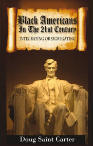 Title: Black Americans In The 21st Century: Integrating Or Segregating, Author: Doug Saint Carter