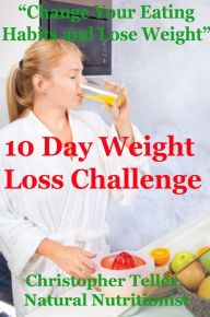 Title: 10 Day Weight Loss Challenge: Change Your Eating Habits and Lose Weight, Author: Christopher Teller