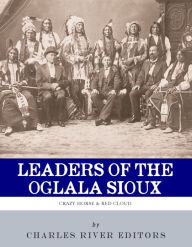 Title: Leaders of the Oglala Sioux: The Lives and Legacies of Crazy Horse and Red Cloud, Author: Charles River Editors