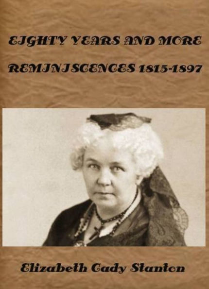 EIGHTY YEARS AND MORE REMINISCENCES 1815-1897 by Elizabeth Cady Stanton (Illustrated)