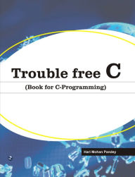 Title: Trouble Free C (Book for C-Programming), Author: Hari Mohan Pandey