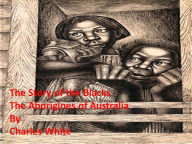 Title: The Story of the Blacks (The Aborigines of Australia), Author: Charles White
