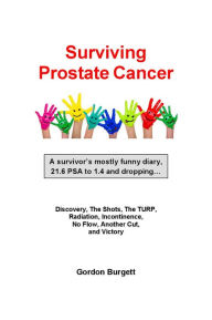 Title: Surviving Prostate Cancer: A survivor's mostly funny diary, 21.6 PSA to 1.4 and dropping, Author: Gordon Burgett
