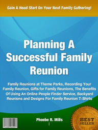 Title: Planning A Successful Family Reunion: Family Reunions at Theme Parks, Recording Your Family Reunion, Gifts for Family Reunions, The Benefits Of Using An Online People Finder Service, Backyard Reunions and Designs For Family Reunion T-Shirts, Author: Phoebe R. Mills