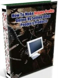 Title: How To Make Insane Profits Online By Selling Other People's Products, Author: Alan Smith