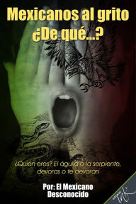 Title: Mexicanos al grito De que?, Author: El Mexicano Desconocido