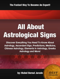 Title: All About Astrological Signs:Discover Everything You Need To Know About Astrology, Ascendant Sign, Predictions, Medicine, Chinese Astrology, Elements in Astrology, Greeks Astrology and More!, Author: Mabel Bernal Jurado