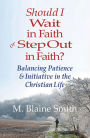 Should I Wait in Faith or Step Out in Faith? Balancing Patience and Initiative in the Christian Life