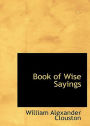 Book of Wise Sayings: Selected Largely from Eastern Sources! A Philosophy, Reference, Non-fiction Classic By W. A. Clouston! AAA+++