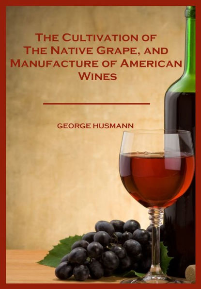 The Cultivation of The Native Grape, and Manufacture of American Wines (Illustrated)