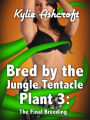 Bred by the Jungle Tentacle Plant 3: The Final Breeding (Monster Sex Erotica)