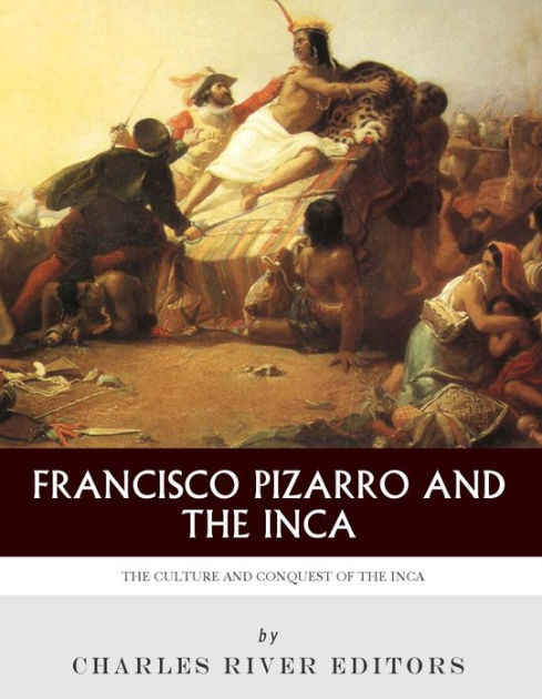 Francisco Pizarro & The Inca: The Culture and Conquest of the Inca ...
