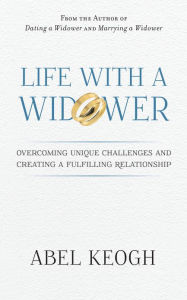 Title: Life with a Widower: Overcoming Unique Challenges and Creating a Fulfilliing Relationship, Author: Abel Keogh
