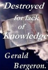 Title: Destroyed for lack of knowledge, Author: Gerald Bergeron