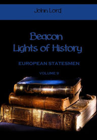 Title: Beacon Lights of History : European Statesmen, Volume 9 (Illustrated), Author: John Lord