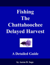 Title: Fishing The Chattahoochee Delayed Harvest - A Detailed Guide, Author: Aaron Sago