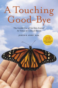 Title: A Touching Good-Bye: The Gentle Use of Jin Shin Jyutsu® At Times of Critical Illness, Author: Judith B. Andry