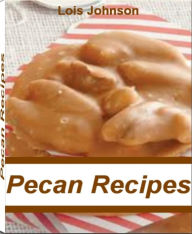 Title: Pecan Recipes: Get Great Ideas For Pecan Cookie Recipes, Candied Pecans Recipe, Pecan Bars Recipe, Pecan Pie and Much More, Author: Lois Johnson