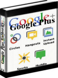 Google Plus - Google Plus Authority: How To Use Google Plus To Build Your Authority, Community And Share Content