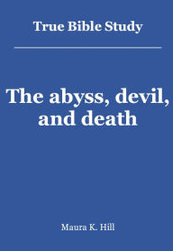 Title: True Bible Study - The abyss, devil, and death, Author: Maura Hill
