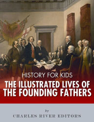 Title: History for Kids: The Illustrated Lives of Founding Fathers - George Washington, Thomas Jefferson, Benjamin Franklin, Alexander Hamilton, and James Madison, Author: Charles River Editors