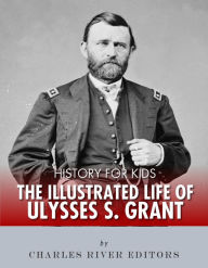 Title: History for Kids: The Illustrated Life of Ulysses S. Grant, Author: Charles River Editors