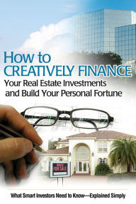 Title: How to Creatively Finance Your Real Estate Investments and Build Your Personal Fortune: What Smart Investors Need to Know - Explained Simply, Author: Susan Smith Alvis