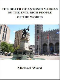 Title: The Death of Antonio Vargas by the Evil Rich People of the World, Author: Michael Ward
