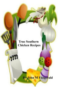 Title: True Southern Chicken Recipes, Author: John Fitzgerald