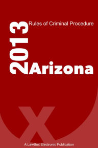 Title: Arizona Rules of Criminal Procedure 2013, Author: LawBox LLC