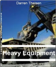 Title: Heavy Equipment: The Complete Guide to Excavation Equipment, Cat Heavy Equipment, Construction Equipment and Much More, Author: Darren Theisen