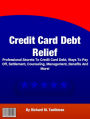 Credit Card Debt Relief: Professional Secrets To Credit Card Debt, Ways To Pay Off, Settlement, Counseling, Management, Benefits And More!