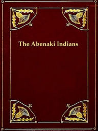 Title: The Abenaki Indians; Their Treaties of 1713 & 1717, and a Vocabulary, Author: Frederic Kidder