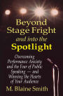 Beyond Stage Fright and into the Spotlight: Overcoming Performance Anxiety and the Fear of Public Speaking -- and Winning the Hearts of Your Audience