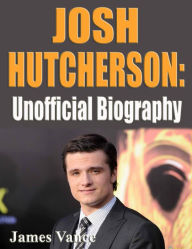 Title: Josh Hutcherson: Unofficial Biography, Author: James Vance