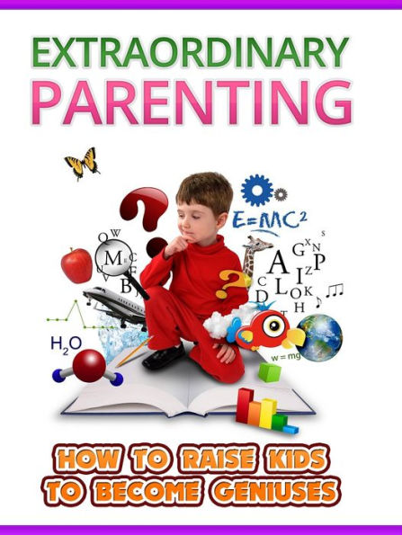 Extraordinary Parenting: How to raise kids to become Geniuses