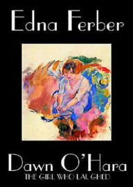 Title: Dawn O'Hara, The Girl Who Laughed: A Fiction and Literature, Romance Classic By Edna Ferber! AAA+++, Author: BDP