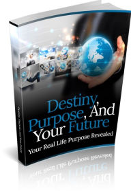 Destiny, Purpose, And Your Future - Your Real Life Purpose Revealed
