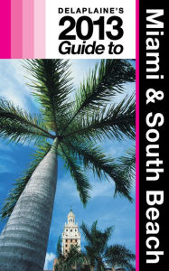 Title: Delaplaine’s 2013 Guide to Miami & South Beach, Author: Andrew Delaplaine