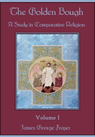 The Golden Bough : A Study in Comparative Religion,Volume I (Illustrated)