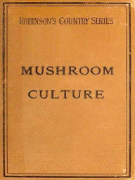 Title: Mushroom Culture, Its Extension and Improvement, Author: W. Robinson