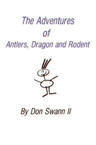 Title: The Adventures of Antlers, Dragon and Rodent, Author: Don Swann II