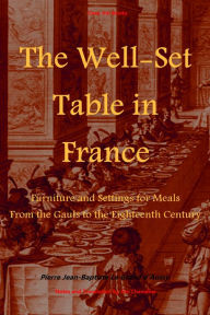 Title: The Well-Set Table in France: Furniture and Settings for Meals From the Gauls to the Eighteenth Century, Author: Pierre Jean-Baptiste Le Grand d'Aussy